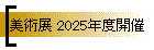 美術展 2025年度開催