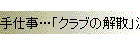 手仕事…「クラブの解散」決定
